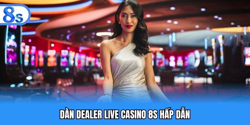 Dàn dealer live casino 8S hấp dẫn