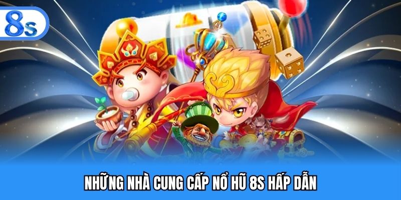 Những nhà cung cấp nổ hũ 8S hấp dẫn