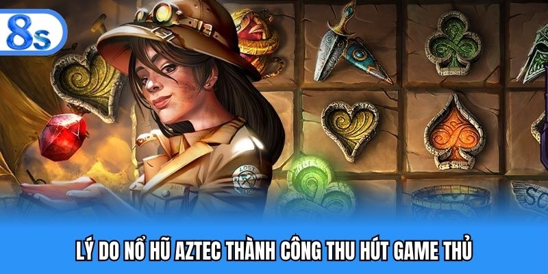Lý do nổ hũ Aztec thành công thu hút game thủ