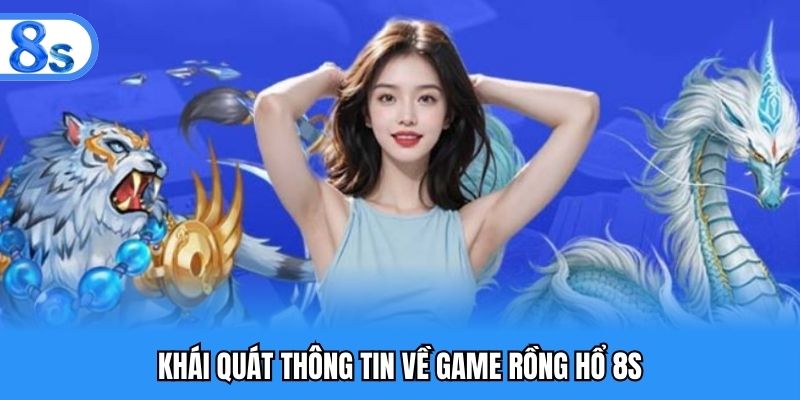 Khái quát thông tin về game rồng hổ 8S