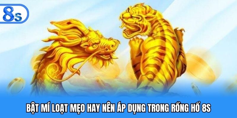 Bật mí loạt mẹo hay nên áp dụng trong rồng hổ 8S