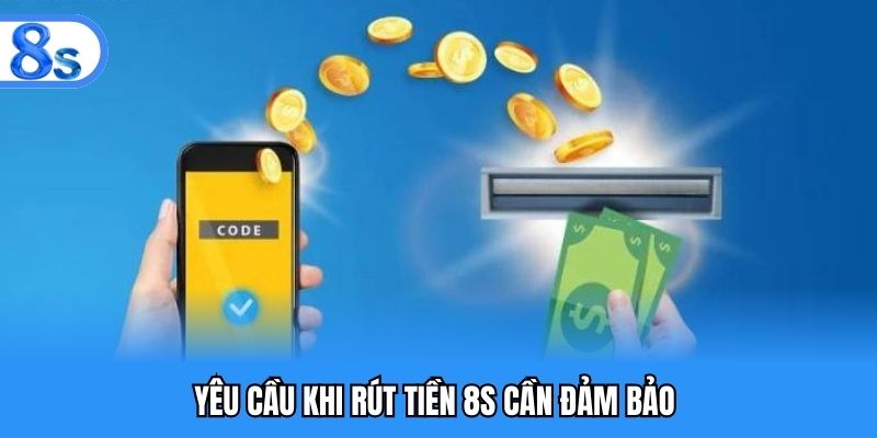 Yêu cầu khi rút tiền 8S bắt buộc phải đáp ứng