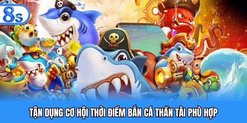 Tận dụng cơ hội thời điểm bắn cá thần tài phù hợp