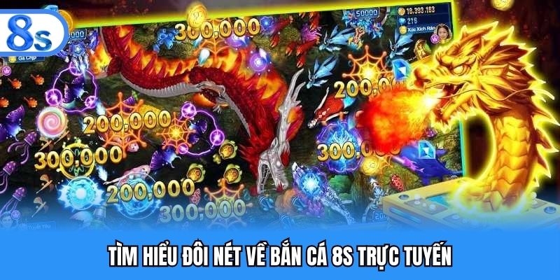 Tìm hiểu đôi nét về bắn cá 8S trực tuyến