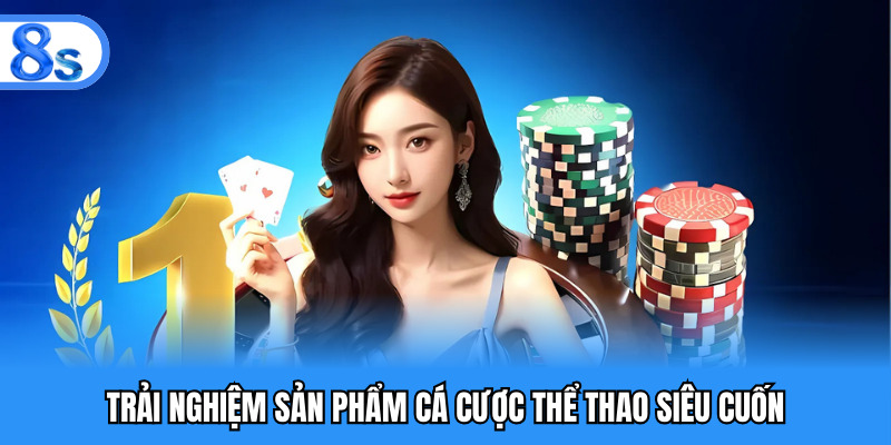 Trải nghiệm sản phẩm cá cược thể thao siêu cuốn