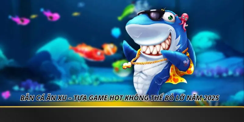 Bắn Cá Ăn Xu – Tựa Game Hot Không Thể Bỏ Lỡ Năm 2025