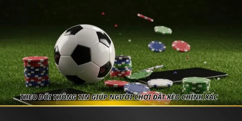 Theo dõi thông tin giúp người chơi đặt kèo chính xác